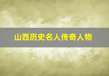 山西历史名人传奇人物