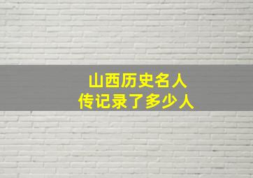 山西历史名人传记录了多少人