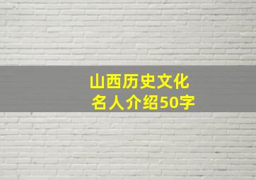 山西历史文化名人介绍50字