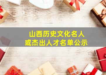 山西历史文化名人或杰出人才名单公示