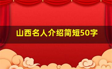 山西名人介绍简短50字