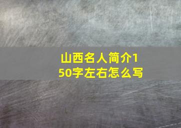 山西名人简介150字左右怎么写