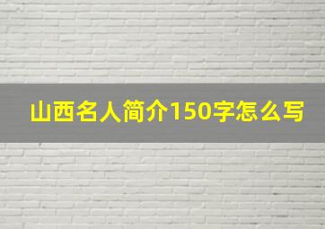 山西名人简介150字怎么写