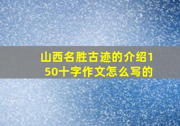 山西名胜古迹的介绍150十字作文怎么写的