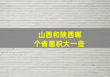 山西和陕西哪个省面积大一些