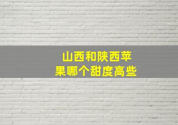 山西和陕西苹果哪个甜度高些