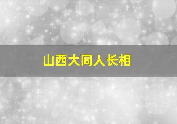 山西大同人长相