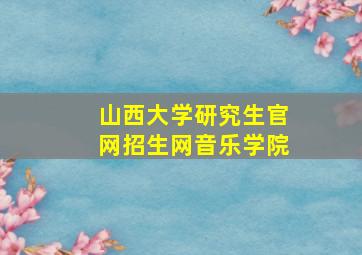 山西大学研究生官网招生网音乐学院