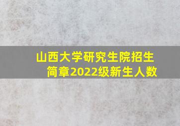 山西大学研究生院招生简章2022级新生人数