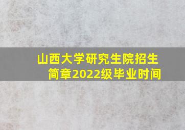 山西大学研究生院招生简章2022级毕业时间