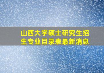 山西大学硕士研究生招生专业目录表最新消息