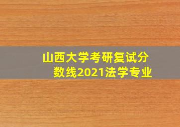 山西大学考研复试分数线2021法学专业