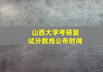 山西大学考研复试分数线公布时间