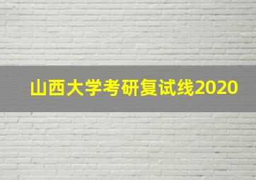 山西大学考研复试线2020