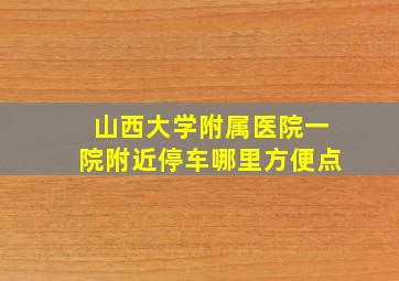 山西大学附属医院一院附近停车哪里方便点