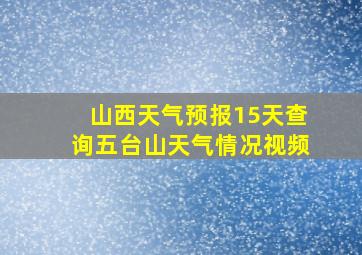 山西天气预报15天查询五台山天气情况视频