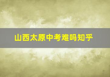 山西太原中考难吗知乎