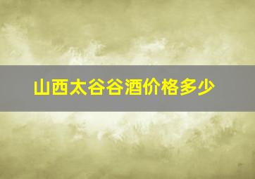 山西太谷谷酒价格多少