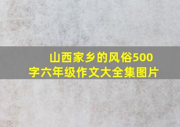 山西家乡的风俗500字六年级作文大全集图片