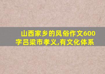 山西家乡的风俗作文600字吕梁市孝义,有文化体系