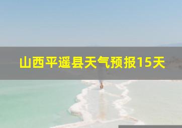 山西平遥县天气预报15天