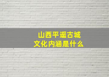 山西平遥古城文化内涵是什么