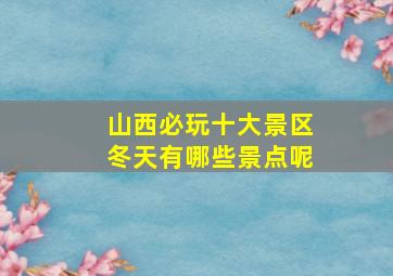 山西必玩十大景区冬天有哪些景点呢