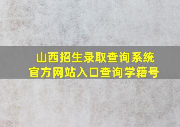 山西招生录取查询系统官方网站入口查询学籍号