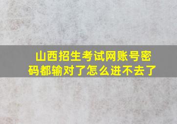 山西招生考试网账号密码都输对了怎么进不去了