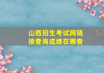 山西招生考试网链接查询成绩在哪查