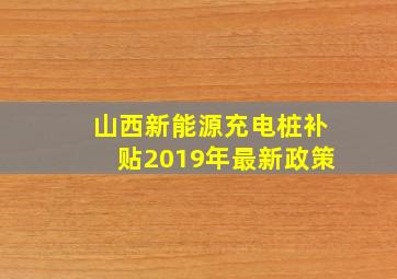 山西新能源充电桩补贴2019年最新政策