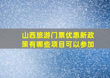 山西旅游门票优惠新政策有哪些项目可以参加