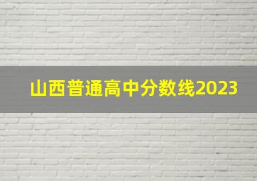 山西普通高中分数线2023