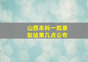 山西本科一批录取结果几点公布