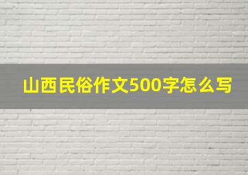 山西民俗作文500字怎么写