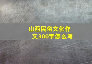 山西民俗文化作文300字怎么写