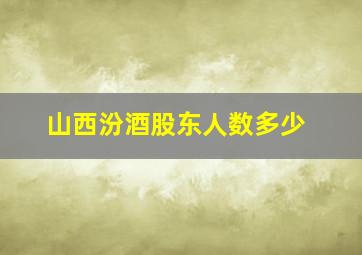 山西汾酒股东人数多少