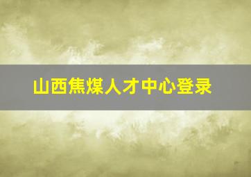 山西焦煤人才中心登录