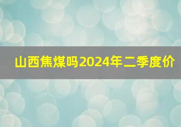 山西焦煤吗2024年二季度价