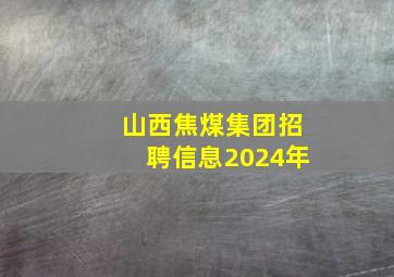 山西焦煤集团招聘信息2024年