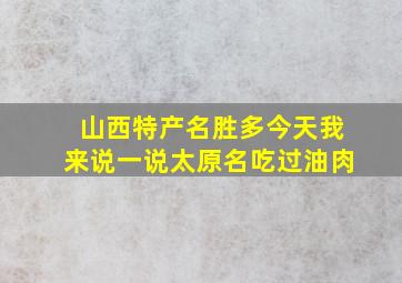 山西特产名胜多今天我来说一说太原名吃过油肉