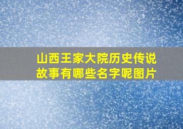 山西王家大院历史传说故事有哪些名字呢图片