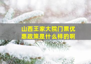 山西王家大院门票优惠政策是什么样的啊