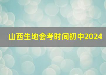 山西生地会考时间初中2024