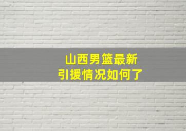 山西男篮最新引援情况如何了