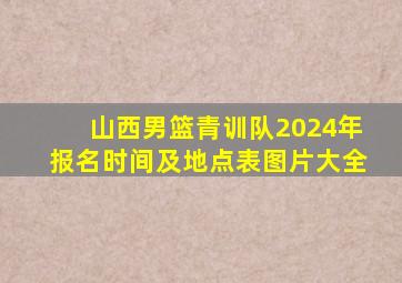 山西男篮青训队2024年报名时间及地点表图片大全