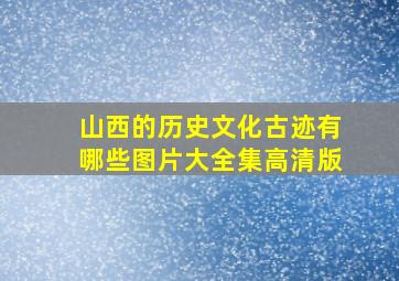 山西的历史文化古迹有哪些图片大全集高清版