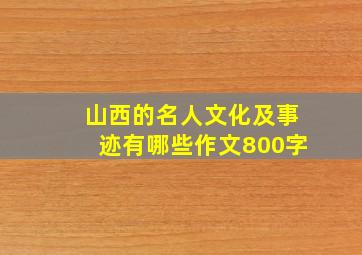 山西的名人文化及事迹有哪些作文800字