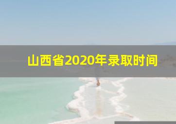 山西省2020年录取时间