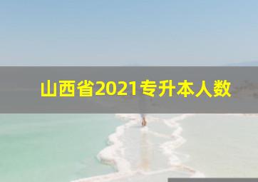 山西省2021专升本人数